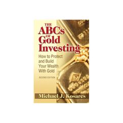 The ABCs of Gold Investing. How to Protect and Build Your Wealth with Gold